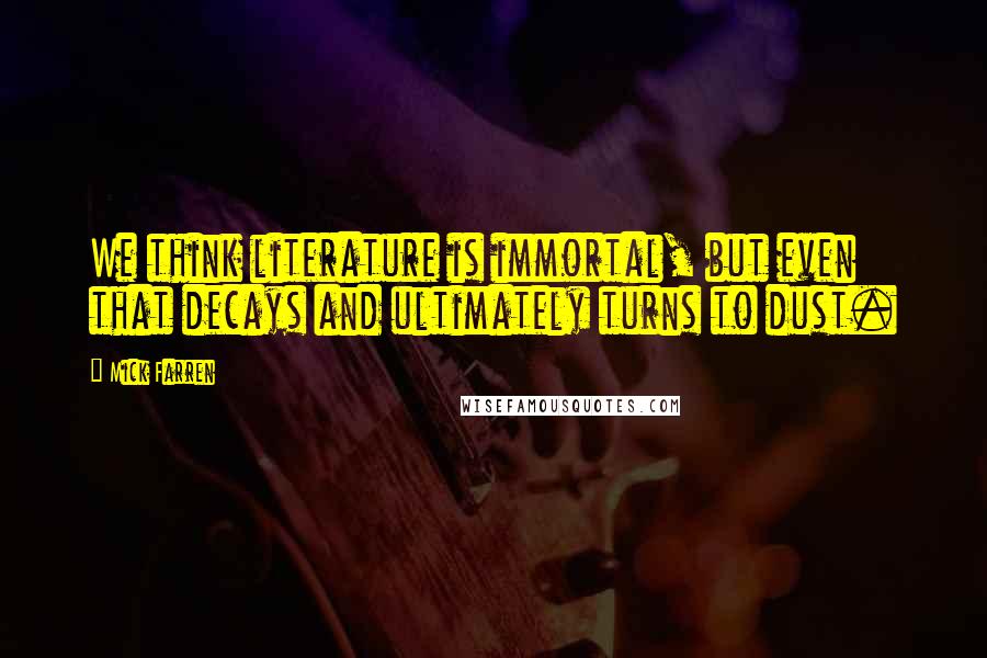 Mick Farren Quotes: We think literature is immortal, but even that decays and ultimately turns to dust.