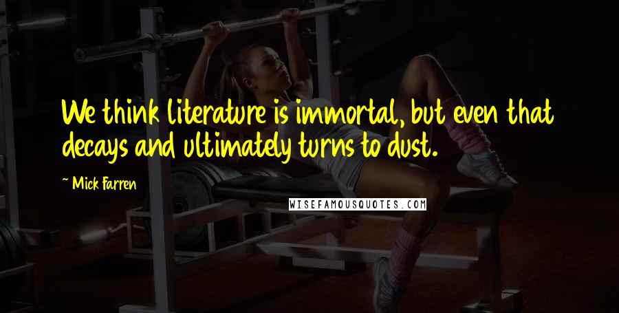 Mick Farren Quotes: We think literature is immortal, but even that decays and ultimately turns to dust.