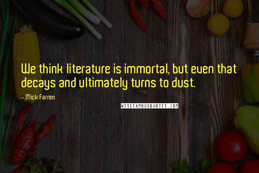 Mick Farren Quotes: We think literature is immortal, but even that decays and ultimately turns to dust.