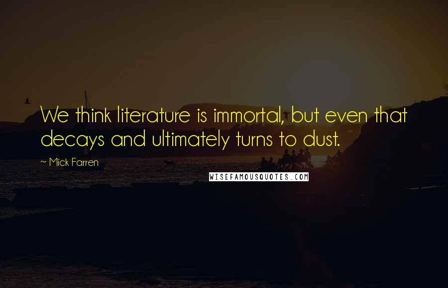 Mick Farren Quotes: We think literature is immortal, but even that decays and ultimately turns to dust.