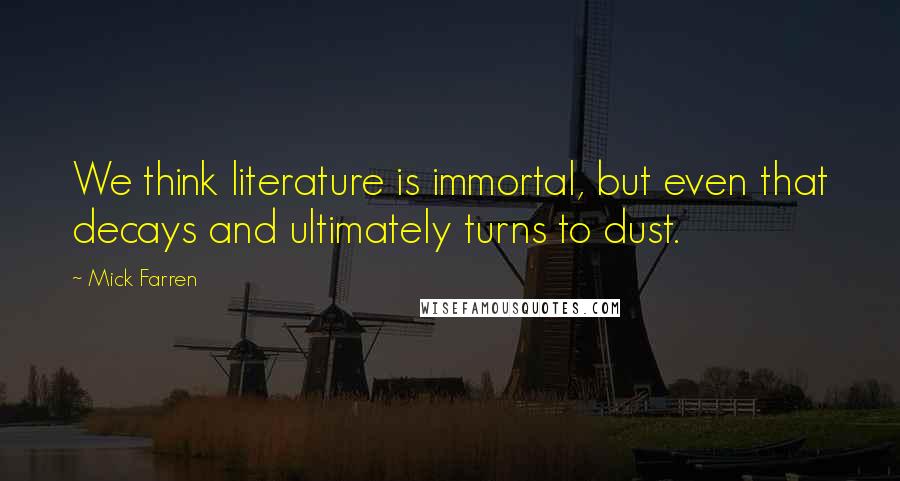 Mick Farren Quotes: We think literature is immortal, but even that decays and ultimately turns to dust.