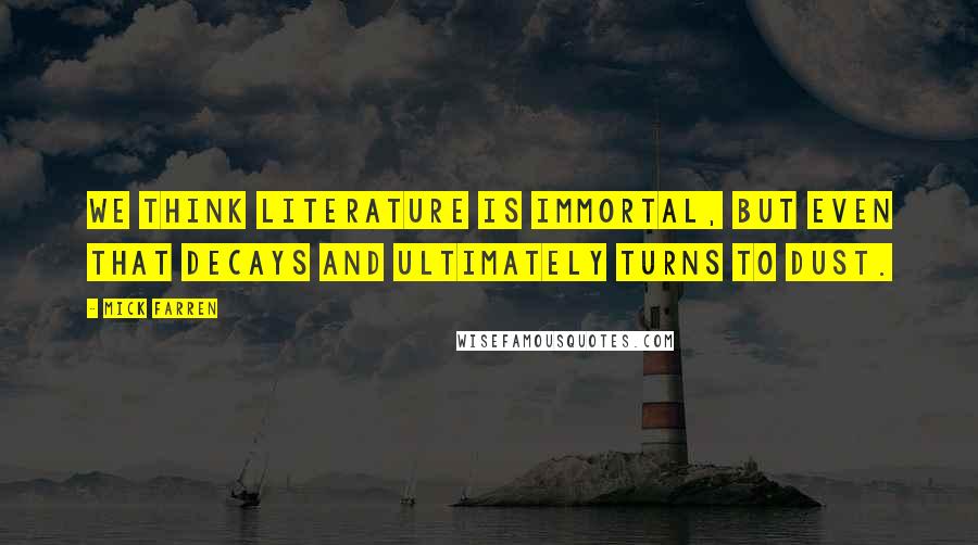 Mick Farren Quotes: We think literature is immortal, but even that decays and ultimately turns to dust.