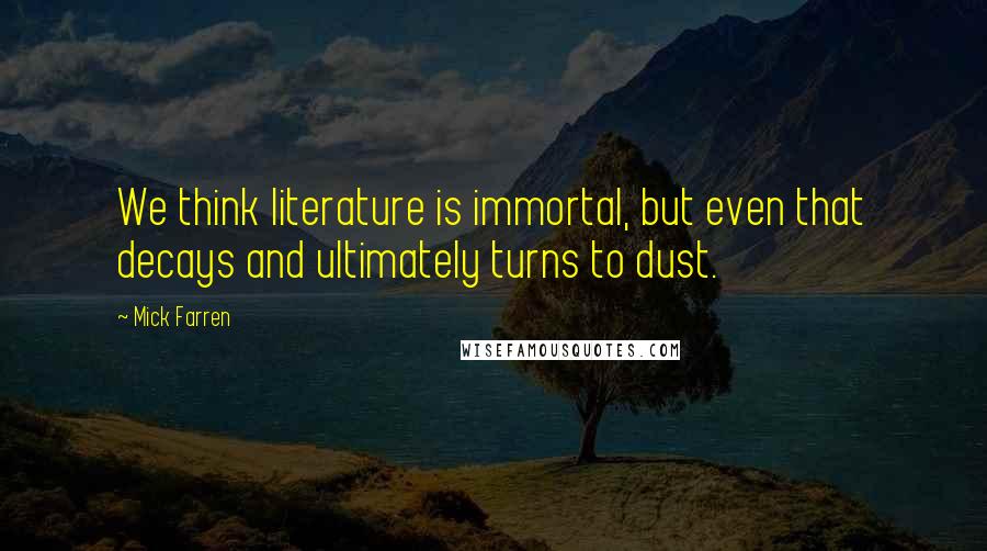 Mick Farren Quotes: We think literature is immortal, but even that decays and ultimately turns to dust.