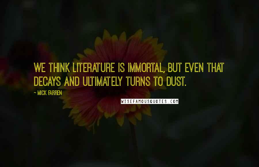Mick Farren Quotes: We think literature is immortal, but even that decays and ultimately turns to dust.