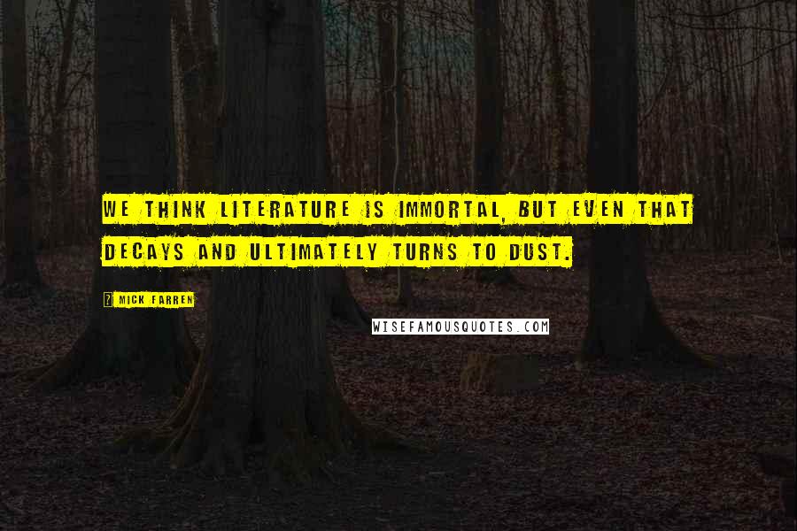 Mick Farren Quotes: We think literature is immortal, but even that decays and ultimately turns to dust.