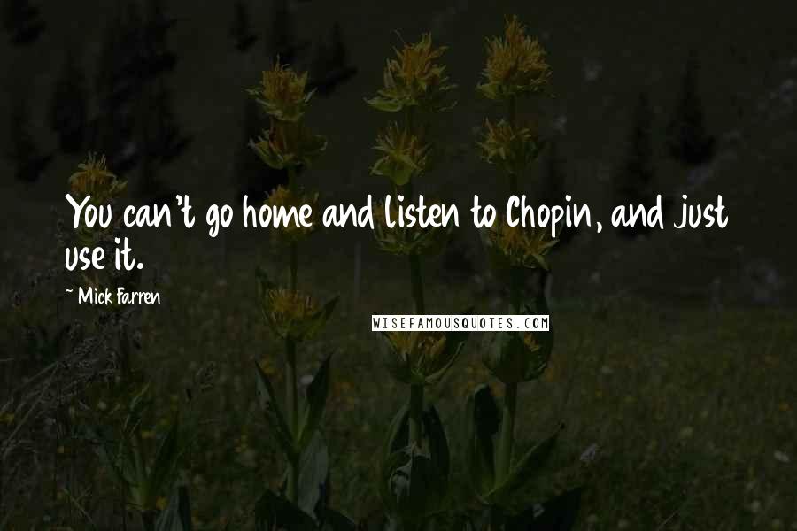 Mick Farren Quotes: You can't go home and listen to Chopin, and just use it.