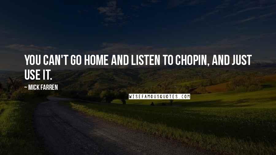 Mick Farren Quotes: You can't go home and listen to Chopin, and just use it.