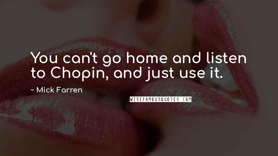 Mick Farren Quotes: You can't go home and listen to Chopin, and just use it.