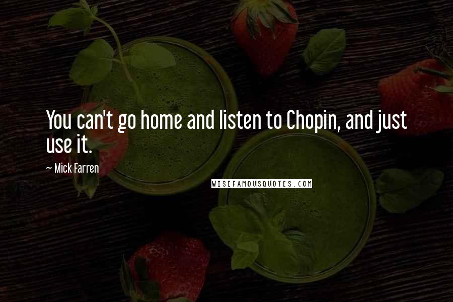 Mick Farren Quotes: You can't go home and listen to Chopin, and just use it.