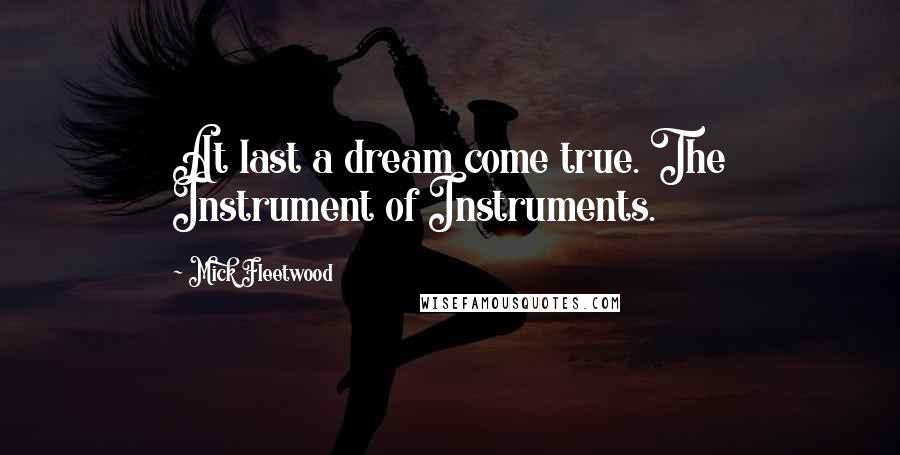 Mick Fleetwood Quotes: At last a dream come true. The Instrument of Instruments.