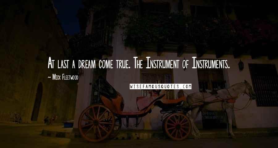 Mick Fleetwood Quotes: At last a dream come true. The Instrument of Instruments.
