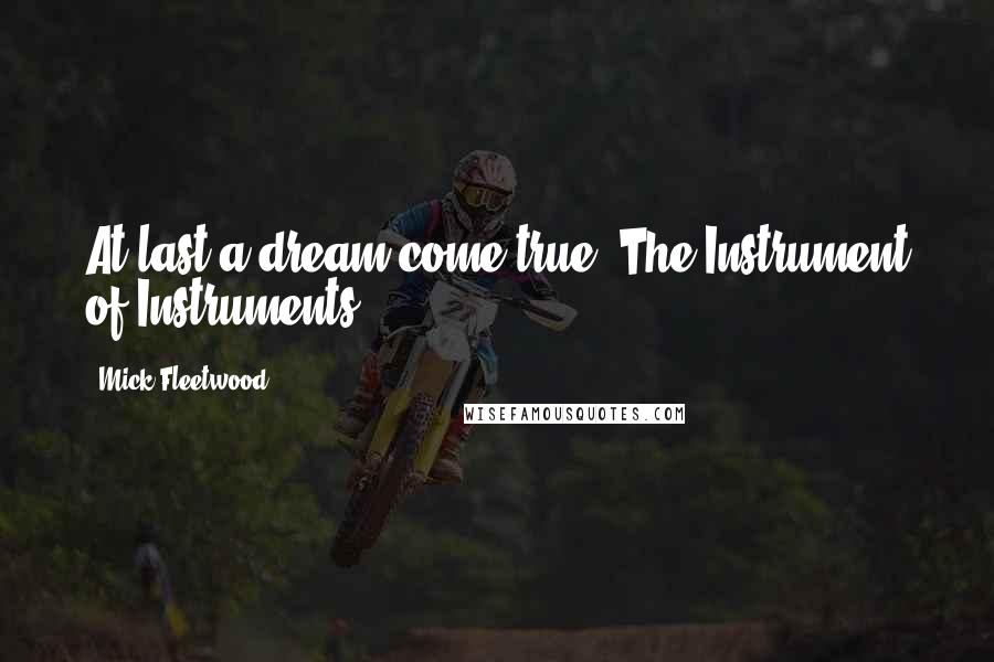 Mick Fleetwood Quotes: At last a dream come true. The Instrument of Instruments.