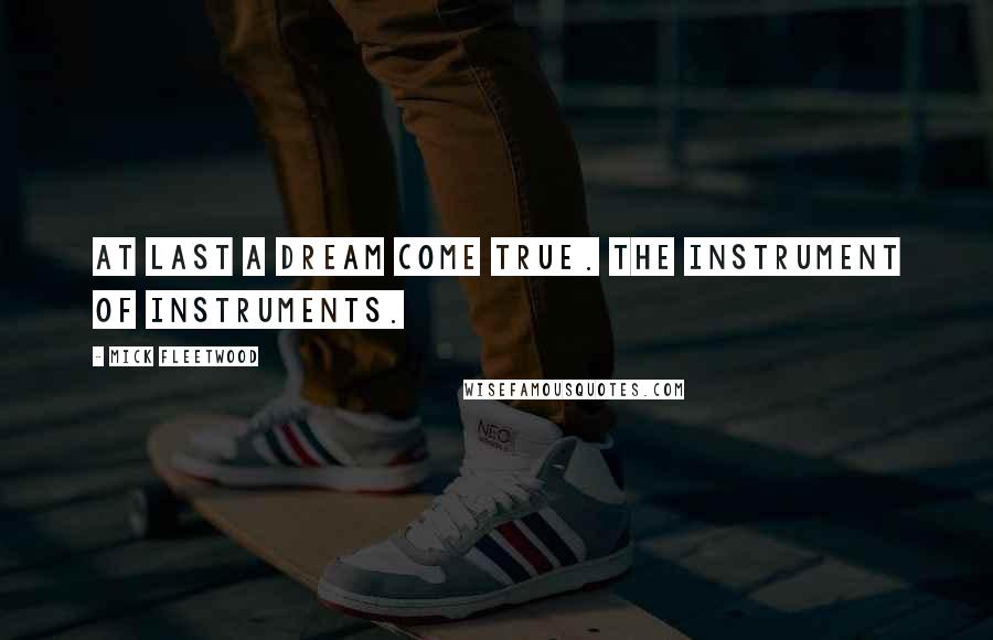 Mick Fleetwood Quotes: At last a dream come true. The Instrument of Instruments.