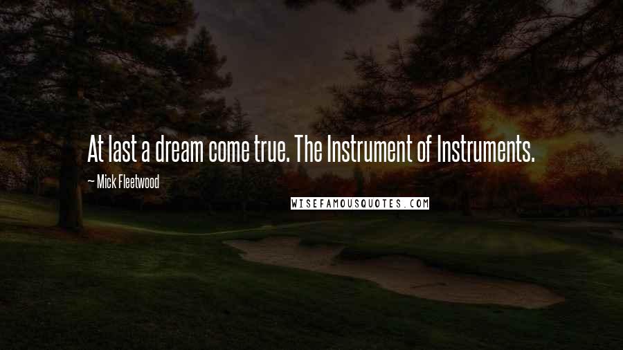 Mick Fleetwood Quotes: At last a dream come true. The Instrument of Instruments.