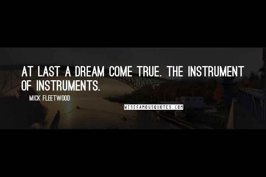 Mick Fleetwood Quotes: At last a dream come true. The Instrument of Instruments.