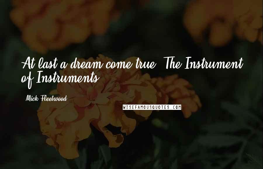 Mick Fleetwood Quotes: At last a dream come true. The Instrument of Instruments.