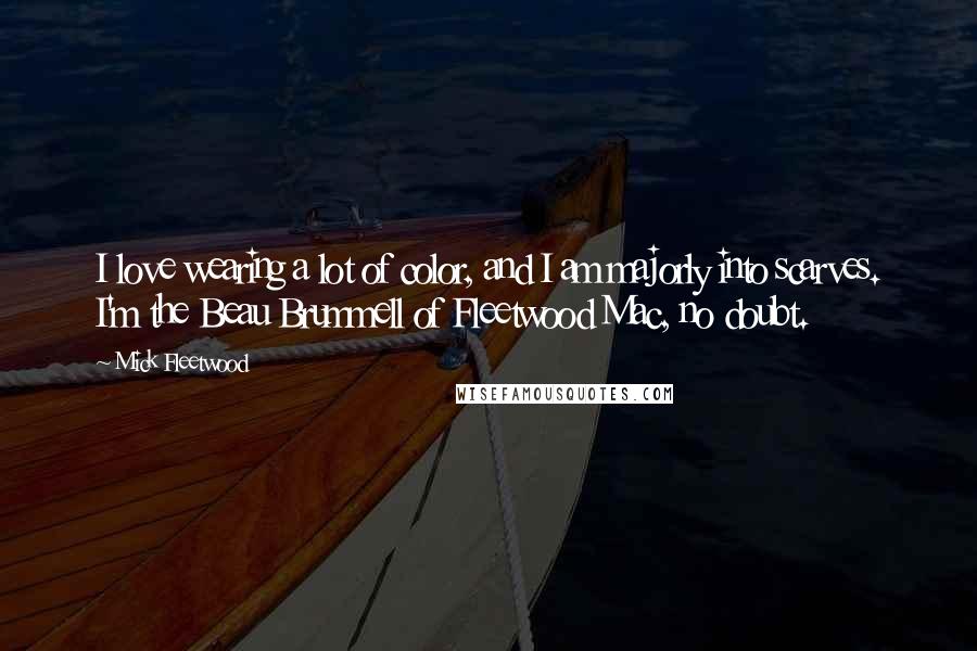 Mick Fleetwood Quotes: I love wearing a lot of color, and I am majorly into scarves. I'm the Beau Brummell of Fleetwood Mac, no doubt.