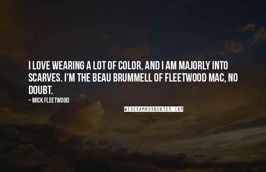 Mick Fleetwood Quotes: I love wearing a lot of color, and I am majorly into scarves. I'm the Beau Brummell of Fleetwood Mac, no doubt.