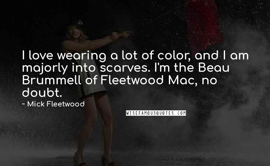 Mick Fleetwood Quotes: I love wearing a lot of color, and I am majorly into scarves. I'm the Beau Brummell of Fleetwood Mac, no doubt.