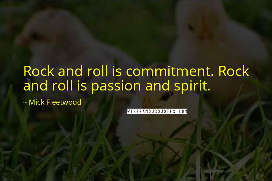 Mick Fleetwood Quotes: Rock and roll is commitment. Rock and roll is passion and spirit.