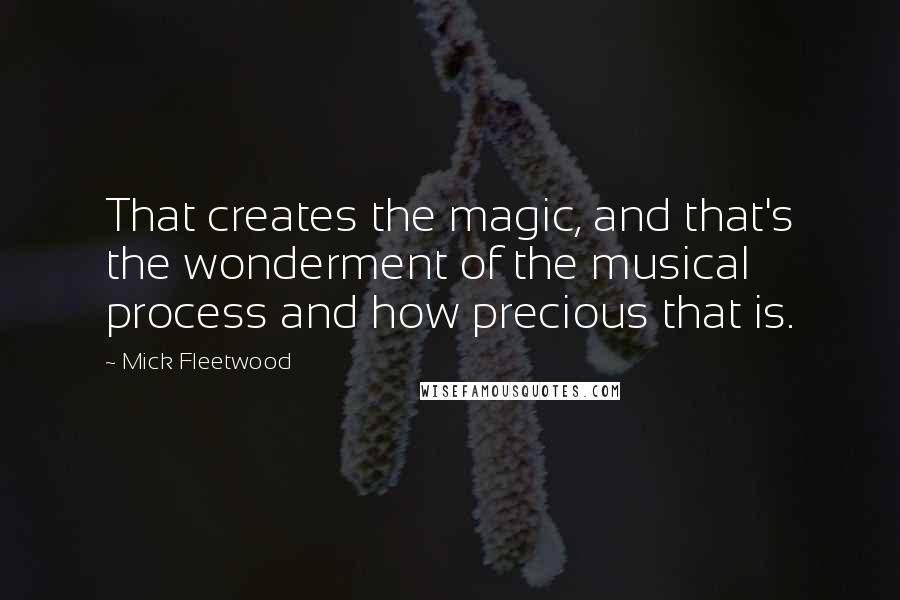 Mick Fleetwood Quotes: That creates the magic, and that's the wonderment of the musical process and how precious that is.