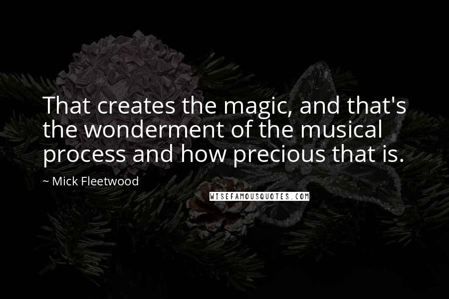 Mick Fleetwood Quotes: That creates the magic, and that's the wonderment of the musical process and how precious that is.