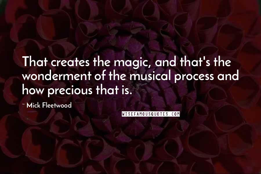Mick Fleetwood Quotes: That creates the magic, and that's the wonderment of the musical process and how precious that is.