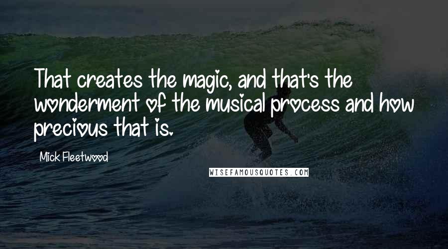 Mick Fleetwood Quotes: That creates the magic, and that's the wonderment of the musical process and how precious that is.