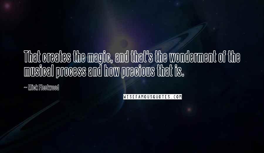 Mick Fleetwood Quotes: That creates the magic, and that's the wonderment of the musical process and how precious that is.