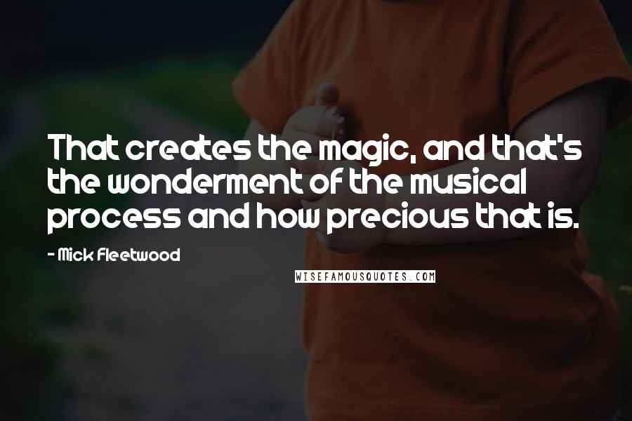 Mick Fleetwood Quotes: That creates the magic, and that's the wonderment of the musical process and how precious that is.