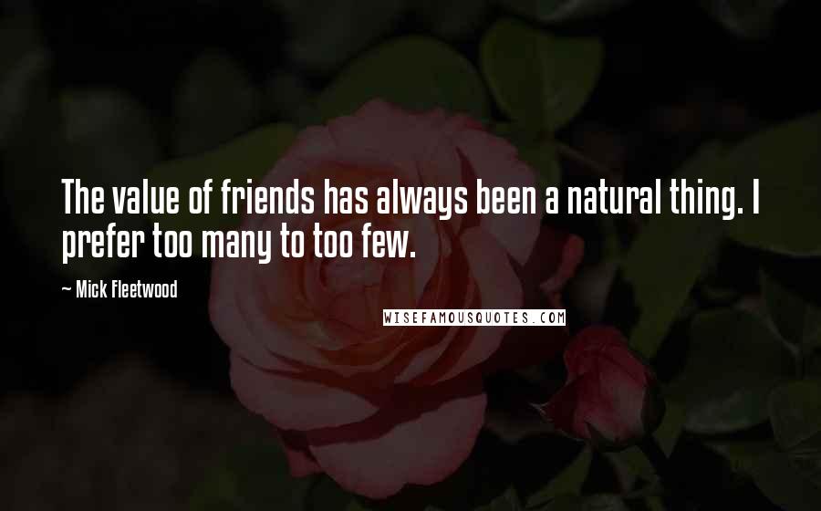 Mick Fleetwood Quotes: The value of friends has always been a natural thing. I prefer too many to too few.