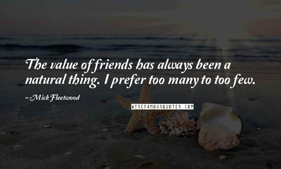 Mick Fleetwood Quotes: The value of friends has always been a natural thing. I prefer too many to too few.