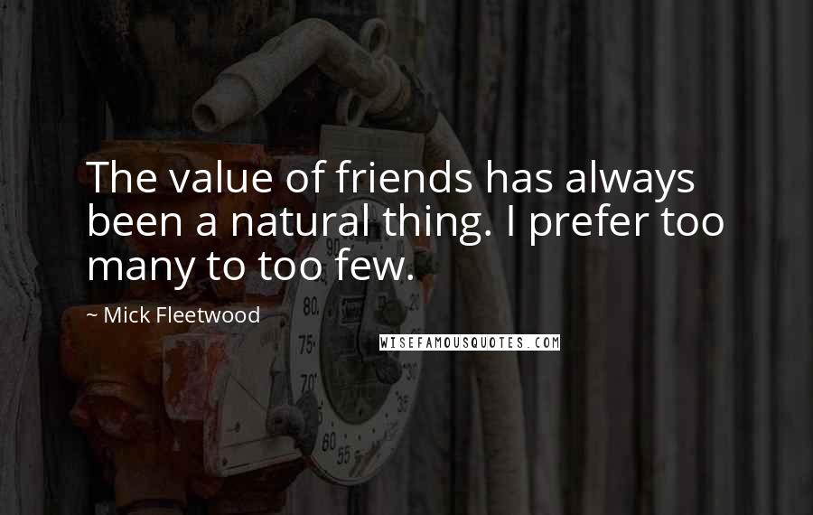 Mick Fleetwood Quotes: The value of friends has always been a natural thing. I prefer too many to too few.