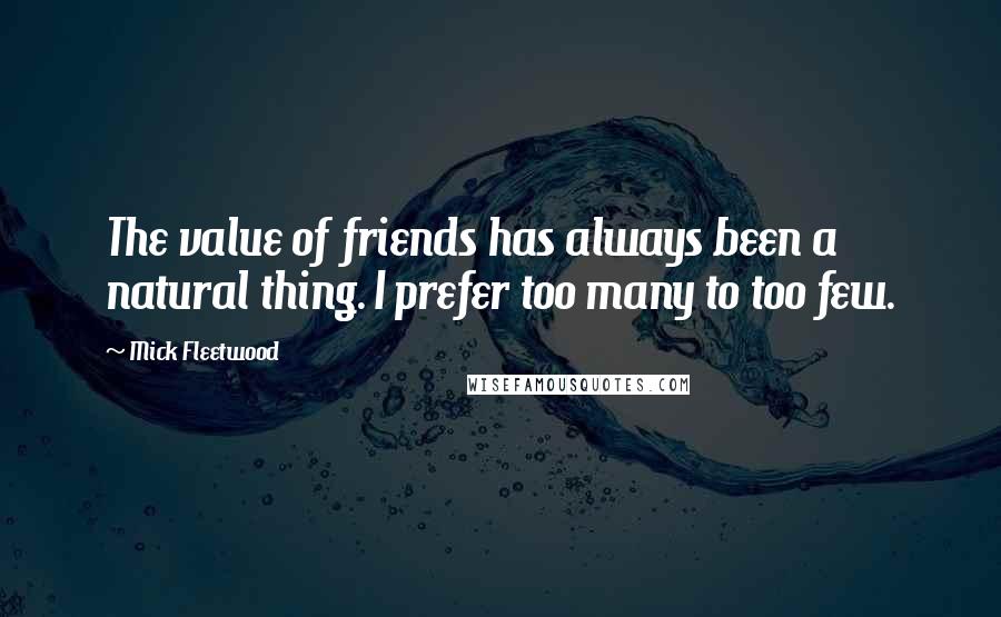 Mick Fleetwood Quotes: The value of friends has always been a natural thing. I prefer too many to too few.