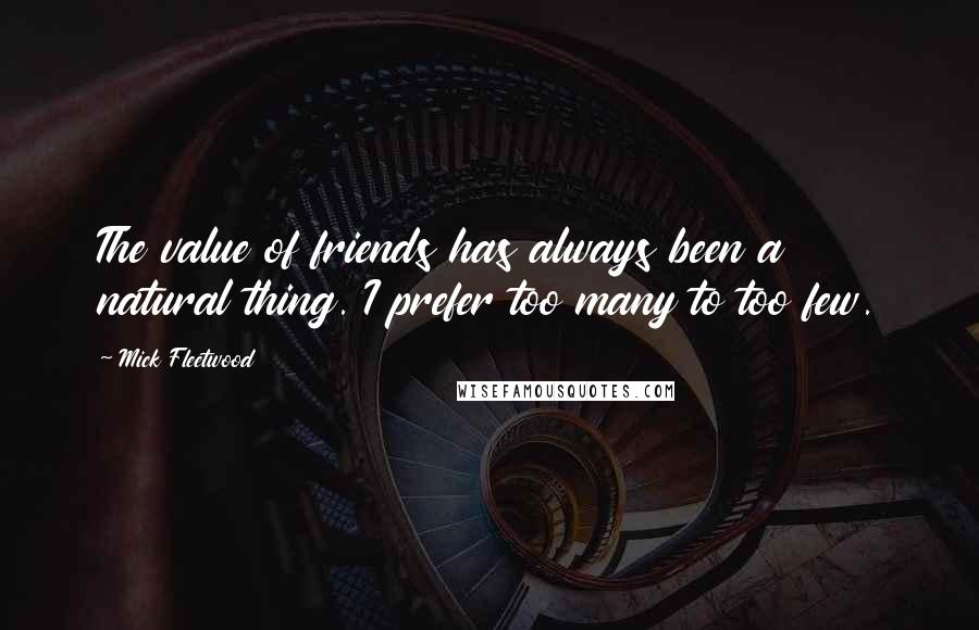 Mick Fleetwood Quotes: The value of friends has always been a natural thing. I prefer too many to too few.