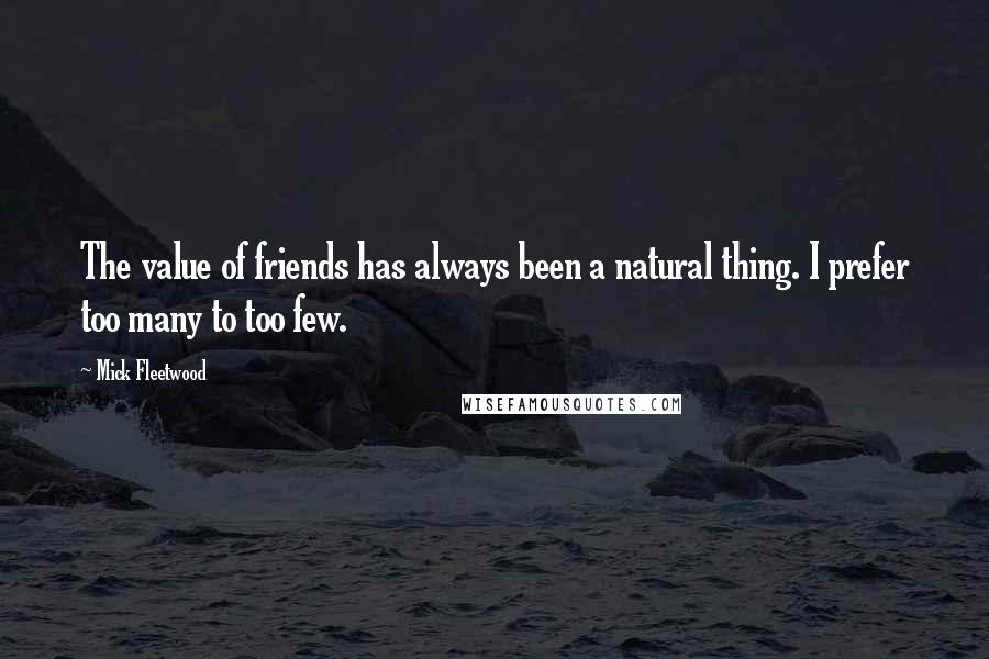 Mick Fleetwood Quotes: The value of friends has always been a natural thing. I prefer too many to too few.