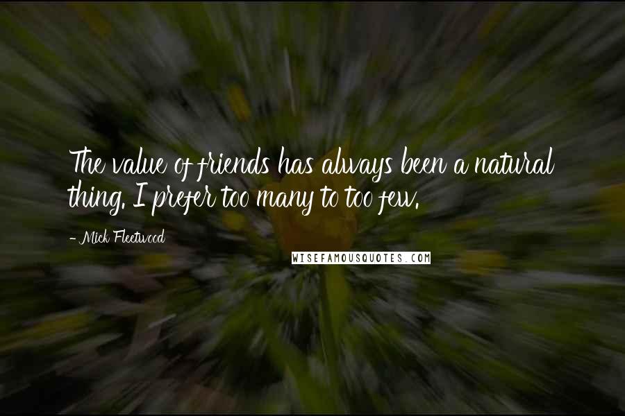 Mick Fleetwood Quotes: The value of friends has always been a natural thing. I prefer too many to too few.