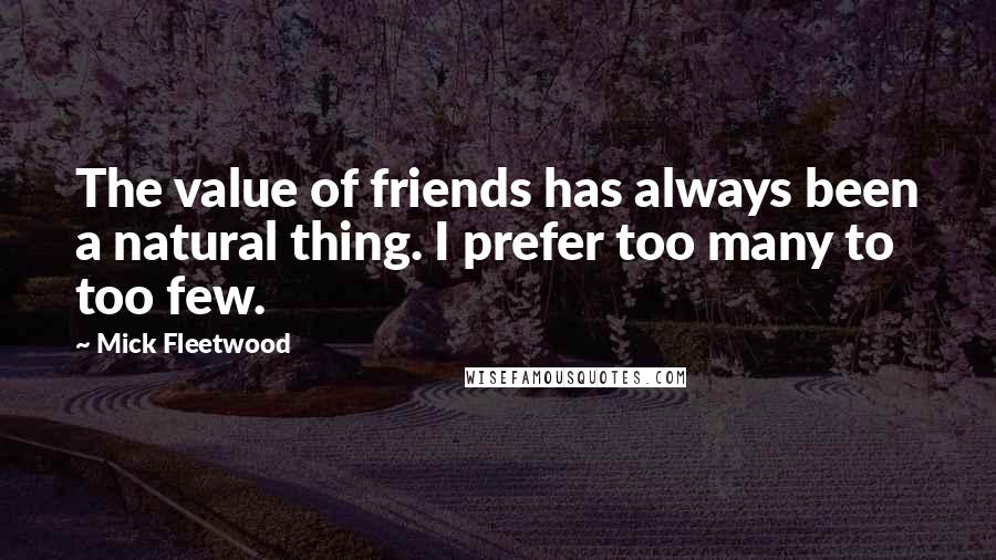 Mick Fleetwood Quotes: The value of friends has always been a natural thing. I prefer too many to too few.