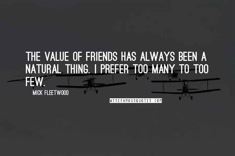 Mick Fleetwood Quotes: The value of friends has always been a natural thing. I prefer too many to too few.