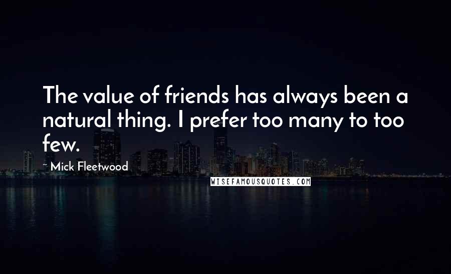 Mick Fleetwood Quotes: The value of friends has always been a natural thing. I prefer too many to too few.