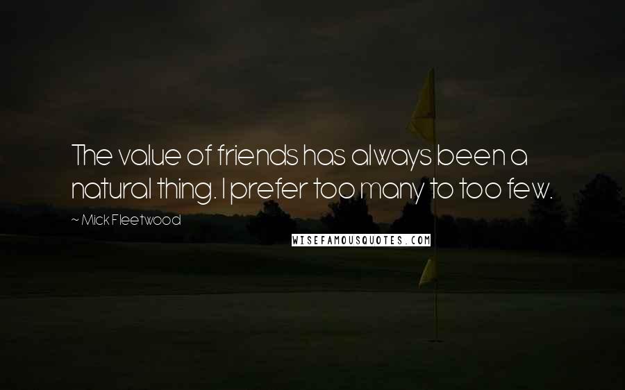 Mick Fleetwood Quotes: The value of friends has always been a natural thing. I prefer too many to too few.