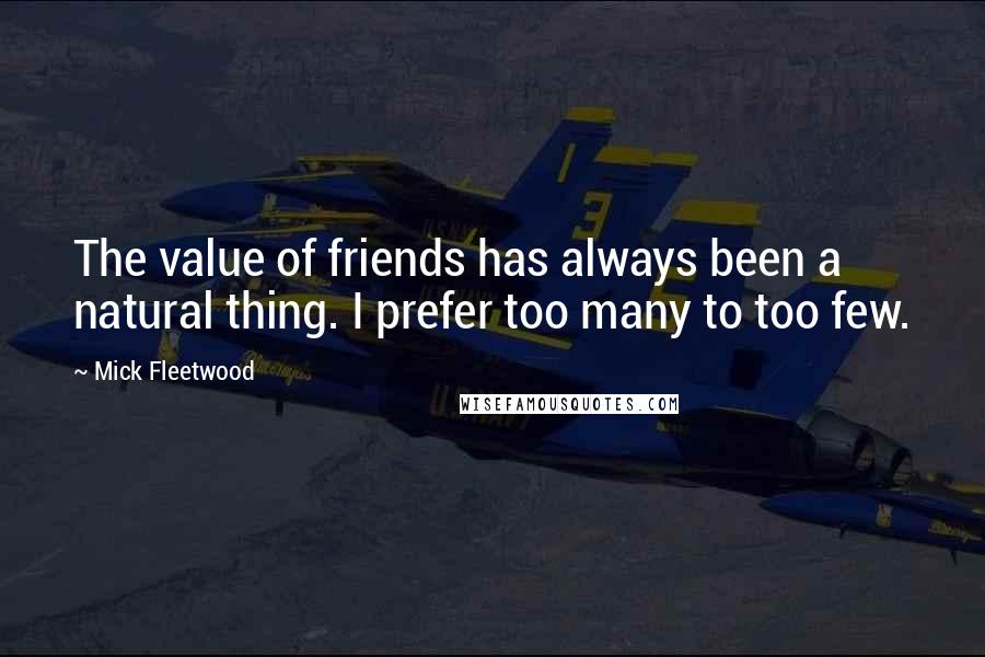 Mick Fleetwood Quotes: The value of friends has always been a natural thing. I prefer too many to too few.