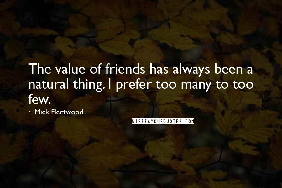 Mick Fleetwood Quotes: The value of friends has always been a natural thing. I prefer too many to too few.