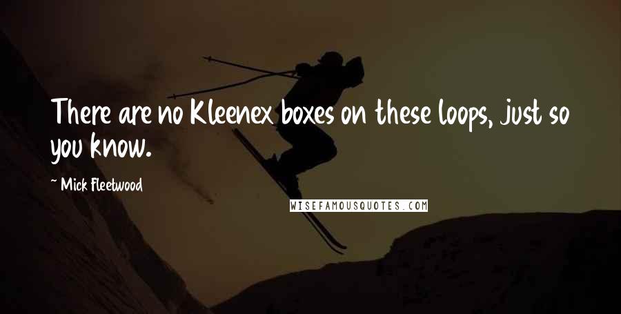 Mick Fleetwood Quotes: There are no Kleenex boxes on these loops, just so you know.