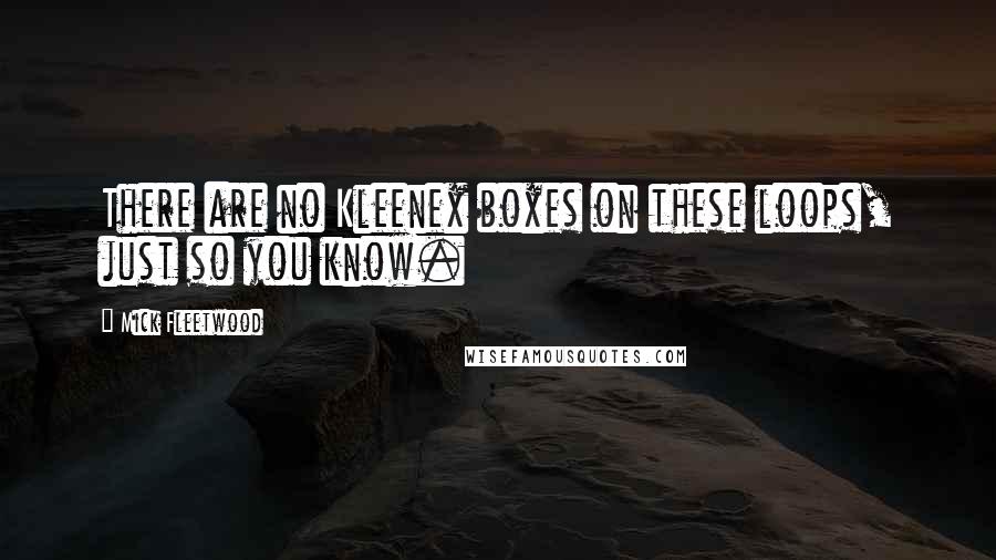 Mick Fleetwood Quotes: There are no Kleenex boxes on these loops, just so you know.