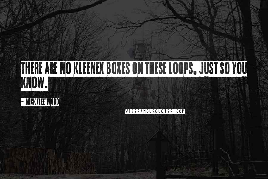 Mick Fleetwood Quotes: There are no Kleenex boxes on these loops, just so you know.