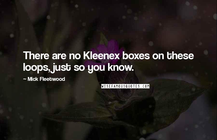 Mick Fleetwood Quotes: There are no Kleenex boxes on these loops, just so you know.