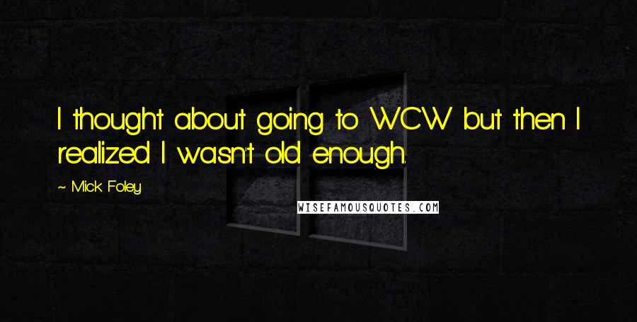 Mick Foley Quotes: I thought about going to WCW but then I realized I wasn't old enough.