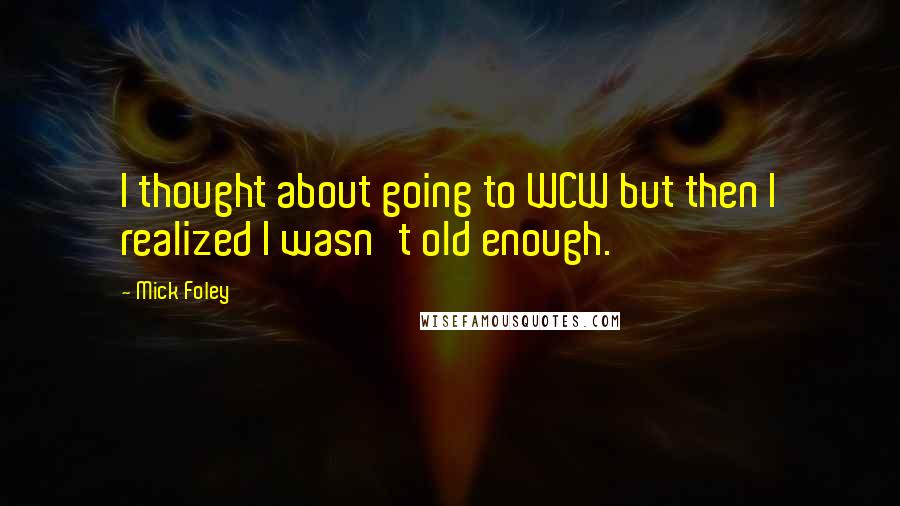 Mick Foley Quotes: I thought about going to WCW but then I realized I wasn't old enough.