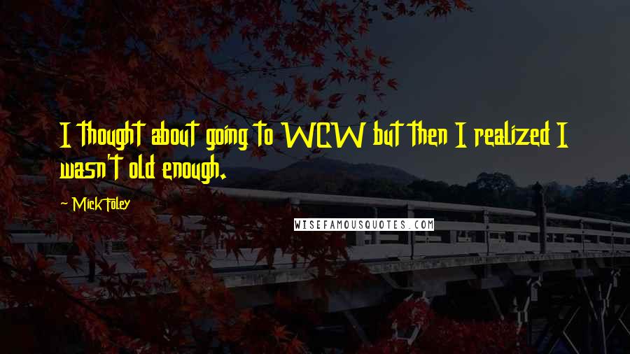 Mick Foley Quotes: I thought about going to WCW but then I realized I wasn't old enough.